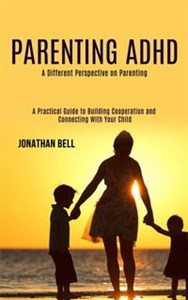 Obrazek Parenting Adhd A Different Perspective on Parenting (A Practical Guide to Building Cooperation and Connecting With Your Child)