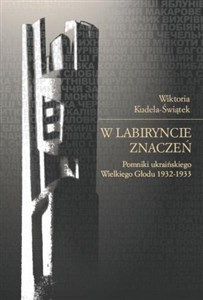 Obrazek W labiryncie znaczeń Pomniki ukraińskiego Wielkiego Głodu 1932-1933