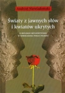 Obrazek Światy z jawnych słów i kwiatów ukrytych O refleksji metapoetyckiej w nowoczesnej poezji polskiej