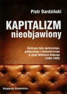 Obrazek Kapitalizm nieobjawiony Doktryna ładu społecznego, politycznego i ekonomicznego w myśli Wilhelma Ropkego 1899-1966