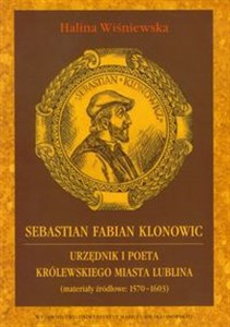 Obrazek Sebastian Fabian Klonowic Urzędnik i poeta królewskiego miasta Lublina (materiały źródłowe: 1570-1603)