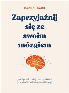 Obrazek Zaprzyjaźnij się ze swoim mózgiem Jak żyć zdrowiej i szczęśliwiej dzięki odkryciom neurobiologii