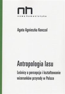 Obrazek Antropologia lasu Leśnicy a percepcja i kształtowanie wizerunków przyrody w Polsce