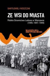Obrazek Ze wsi do miasta. Polskie Stronnictwo Ludowe w Warszawie 1945-1947-1949