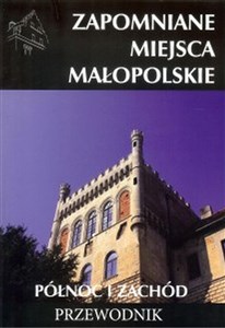 Obrazek Zapomniane miejsca Małopolskie Północ i zachód Przewodnik