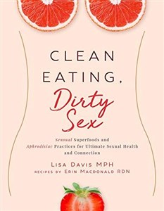 Bild von Clean Eating, Dirty Sex: Sensual Superfoods and Aphrodisiac Practices for