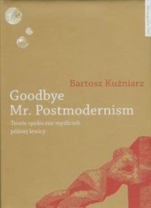Obrazek Goodbye Mr Postmodernism Teorie społeczne myślicieli późnej lewicy.