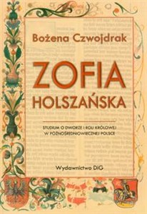 Obrazek Zofia Holszańska Studium o dworze i roli królowej w późnośredniowiecznej Polsce