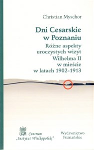 Bild von Dni cesarskie w Poznaniu Różne aspekty uroczystych wizyt Wilhelma II w mieście w latach 1902-1913