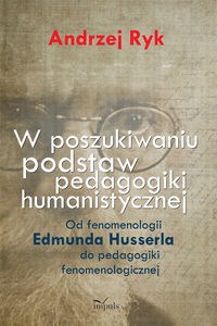 Obrazek W poszukiwaniu podstaw pedagogiki humanistycznej Od fenomenologii Edmunda Husserla do pedagogiki fenomenologicznej