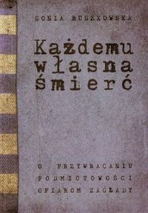 Obrazek Każdemu własna śmierć O przywracaniu podmiotowości ofiarom zagłady