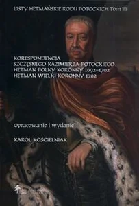 Obrazek Listy hetmańskie rodu Potockich Tom 3 Korespondencja Szczęsnego Kazimierza Potockiego Hetman Polny Koronny 1692–1702 Hetman Wielki Koronny 1702