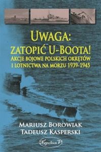 Obrazek Uwaga zatopić U-Boota! Akcje bojowe polskich okrętów i lotnictwa na morzu 1939-1945