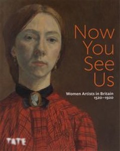 Obrazek Now You See Us Women Artists in Britain 1520-1920