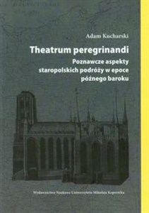 Obrazek Theatrum peregrinandi Poznawcze aspekty staropolskich podróży w epoce późnego baroku