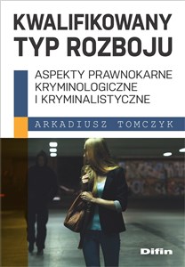 Obrazek Kwalifikowany typ rozboju Aspekty prawnokarne, kryminologiczne i kryminalistyczne