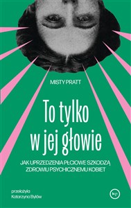 Obrazek To tylko w jej głowie. Jak uprzedzenia płciowe szkodzą zdrowiu psychicznemu kobiet
