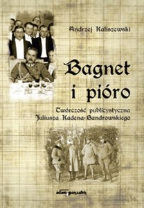 Obrazek Bagnet i pióro Twórczość publicystyczna Juliusza Kadena-Bandrowskiego