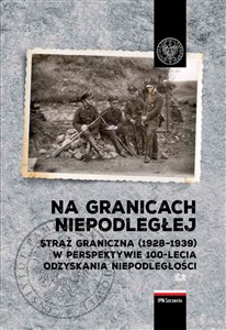 Obrazek Na granicach Niepodległej Straż Graniczna (1928–1939) w perspektywie 100-lecia odzyskania niepodległości.