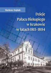 Obrazek Dzieje Pałacu Biskupiego w Krakowie w latach 1815 - 1894