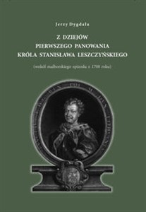 Obrazek Z dziejów pierwszego panowania króla Stanisława Leszczyńskiego (wokół malborskiego epizodu z 1708 roku)