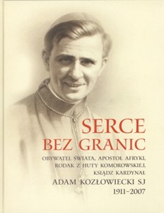 Bild von Serce bez granic Obywatel Świata, Apostoł Afryki, Rodak z Huty Komorowskiej Ksiądz Kardynał Adam Kozłowiecki SJ 1911-2007