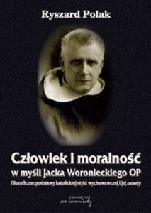 Obrazek Człowiek i moralność w myśli Jacka Woronieckiego OP. Filozoficzne podstawy katolickiej etyki wychowawczej i jej zasady
