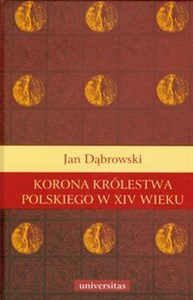 Obrazek Korona królestwa polskiego w XIV wieku Studium z dziejów rozwoju polskiej monarchii stanowej
